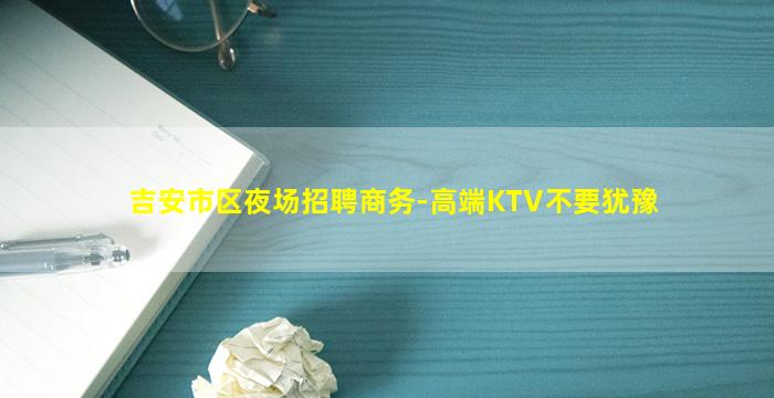 吉安市区夜场招聘商务-高端KTV不要犹豫